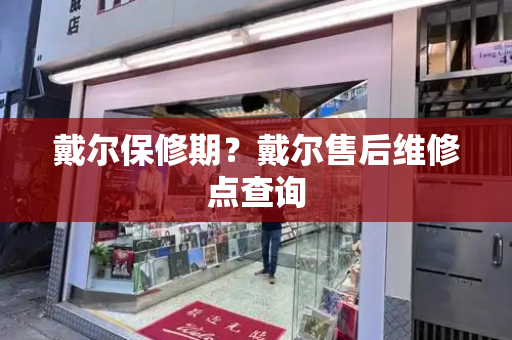 戴尔保修期？戴尔售后维修点查询