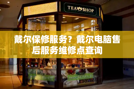戴尔保修服务？戴尔电脑售后服务维修点查询
