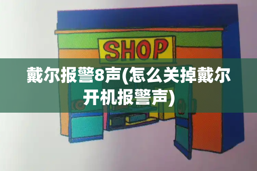戴尔报警8声(怎么关掉戴尔开机报警声)-第1张图片-星选测评
