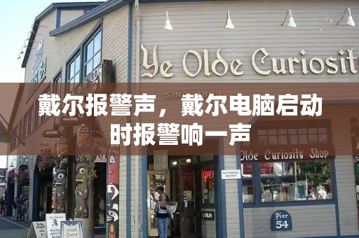 戴尔报警声，戴尔电脑启动时报警响一声-第1张图片-星选测评