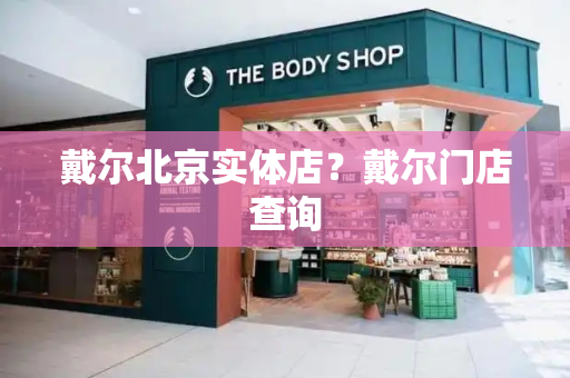 戴尔北京实体店？戴尔门店查询-第1张图片-星选测评