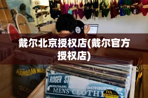 戴尔北京授权店(戴尔官方授权店)