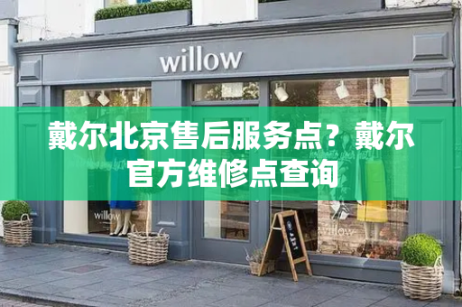 戴尔北京售后服务点？戴尔官方维修点查询-第1张图片-星选测评