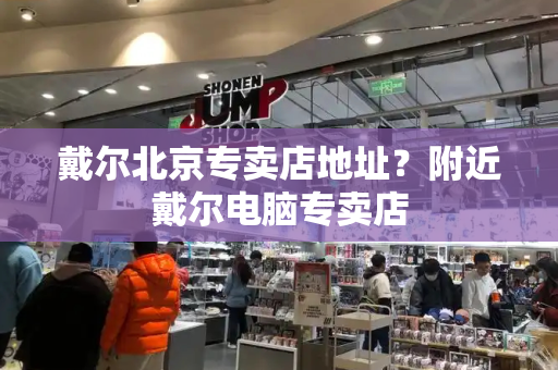 戴尔北京专卖店地址？附近戴尔电脑专卖店