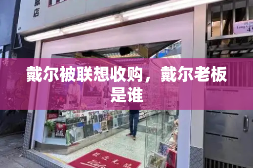 戴尔被联想收购，戴尔老板是谁