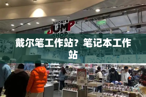 戴尔笔工作站？笔记本工作站-第1张图片-星选测评