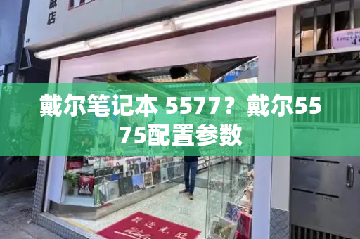 戴尔笔记本 5577？戴尔5575配置参数