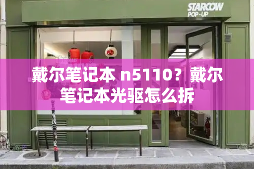 戴尔笔记本 n5110？戴尔笔记本光驱怎么拆