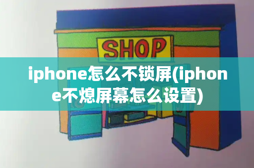 iphone怎么不锁屏(iphone不熄屏幕怎么设置)-第1张图片-星选测评