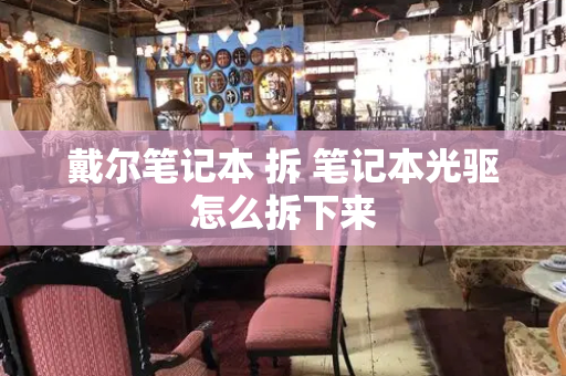 戴尔笔记本 拆 笔记本光驱怎么拆下来-第1张图片-星选测评
