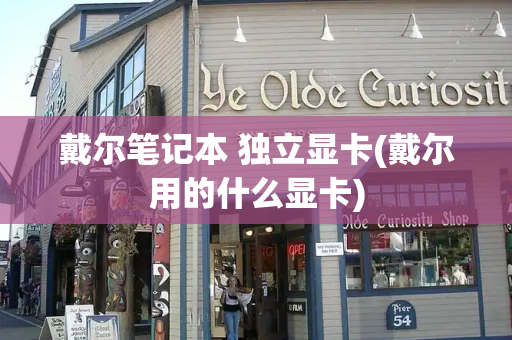 戴尔笔记本 独立显卡(戴尔用的什么显卡)