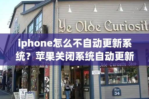 iphone怎么不自动更新系统？苹果关闭系统自动更新
