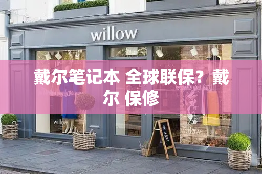 戴尔笔记本 全球联保？戴尔 保修