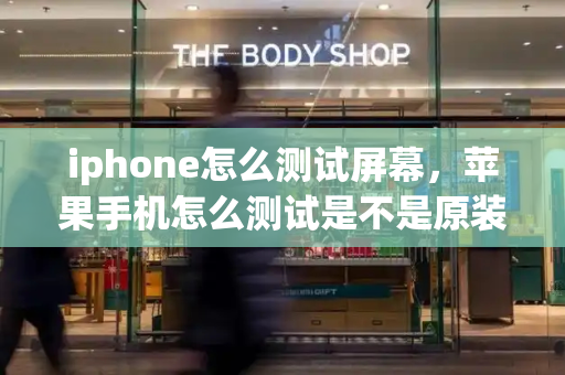 iphone怎么测试屏幕，苹果手机怎么测试是不是原装屏幕