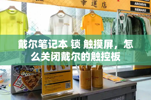 戴尔笔记本 锁 触摸屏，怎么关闭戴尔的触控板