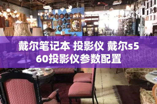 戴尔笔记本 投影仪 戴尔s560投影仪参数配置-第1张图片-星选测评