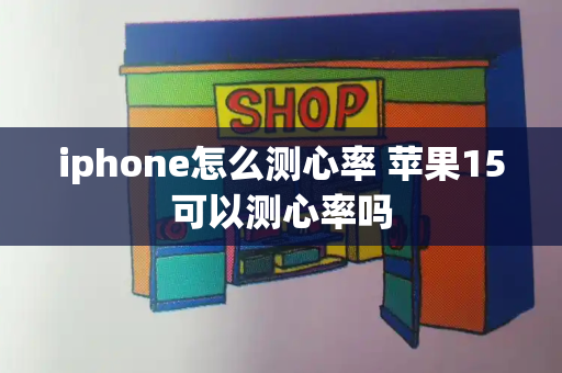 iphone怎么测心率 苹果15可以测心率吗-第1张图片-星选测评