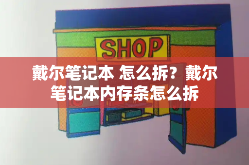 戴尔笔记本 怎么拆？戴尔笔记本内存条怎么拆-第1张图片-星选测评