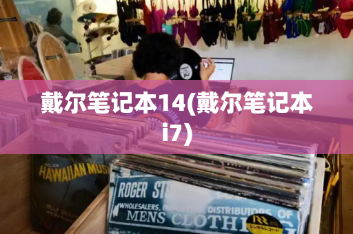 戴尔笔记本14(戴尔笔记本i7)