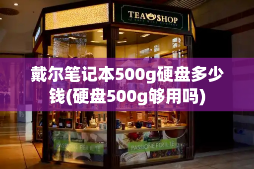 戴尔笔记本500g硬盘多少钱(硬盘500g够用吗)