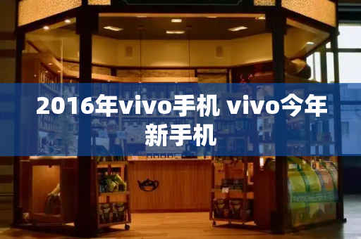 2016年vivo手机 vivo今年新手机