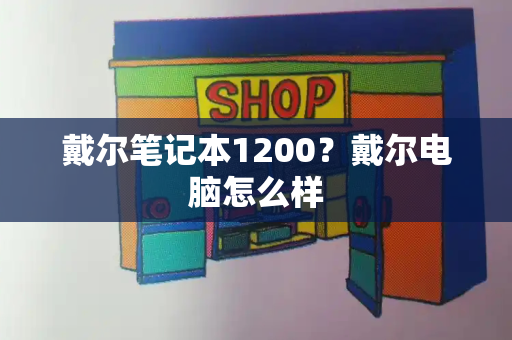 戴尔笔记本1200？戴尔电脑怎么样-第1张图片-星选测评