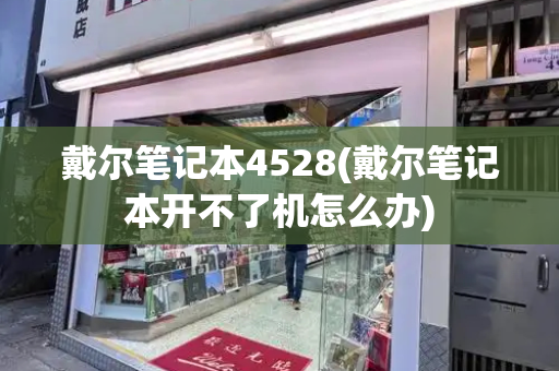 戴尔笔记本4528(戴尔笔记本开不了机怎么办)-第1张图片-星选测评