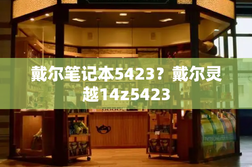 戴尔笔记本5423？戴尔灵越14z5423