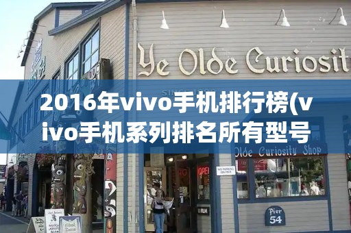 2016年vivo手机排行榜(vivo手机系列排名所有型号)-第1张图片-星选测评