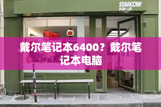 戴尔笔记本6400？戴尔笔记本电脑-第1张图片-星选测评