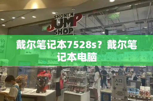 戴尔笔记本7528s？戴尔笔记本电脑-第1张图片-星选测评