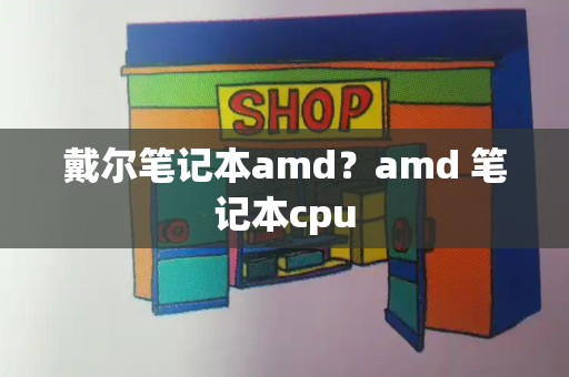 戴尔笔记本amd？amd 笔记本cpu-第1张图片-星选测评