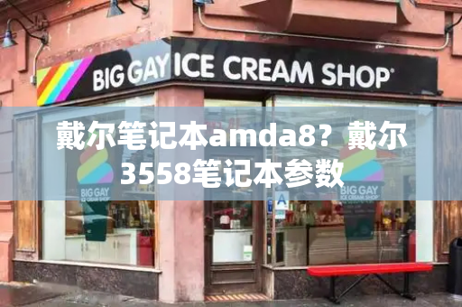 戴尔笔记本amda8？戴尔3558笔记本参数