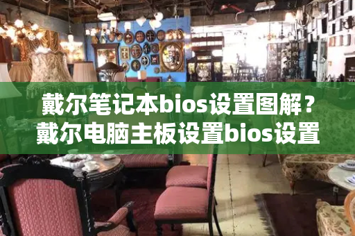 戴尔笔记本bios设置图解？戴尔电脑主板设置bios设置