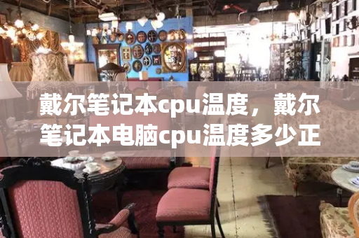 戴尔笔记本cpu温度，戴尔笔记本电脑cpu温度多少正常-第1张图片-星选测评