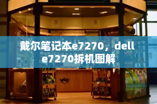 戴尔笔记本e7270，dell e7270拆机图解
