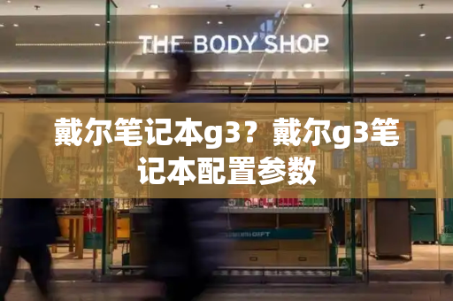 戴尔笔记本g3？戴尔g3笔记本配置参数-第1张图片-星选测评