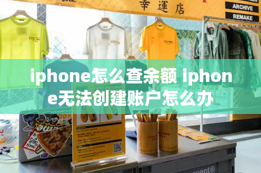 iphone怎么查余额 iphone无法创建账户怎么办