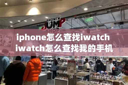 iphone怎么查找iwatch iwatch怎么查找我的手机