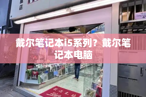 戴尔笔记本i5系列？戴尔笔记本电脑