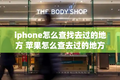 iphone怎么查找去过的地方 苹果怎么查去过的地方-第1张图片-星选测评