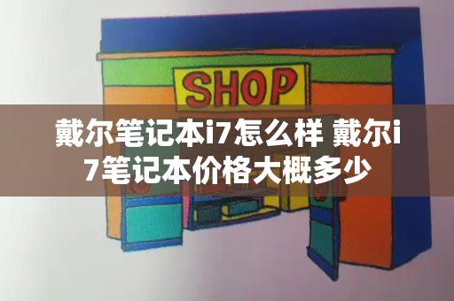 戴尔笔记本i7怎么样 戴尔i7笔记本价格大概多少