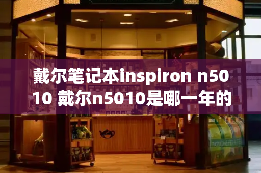 戴尔笔记本inspiron n5010 戴尔n5010是哪一年的