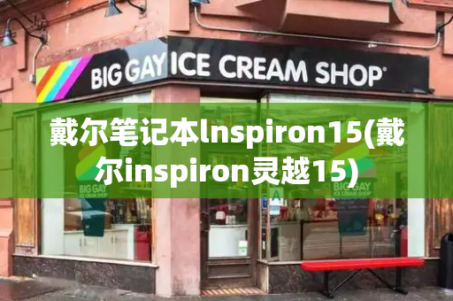 戴尔笔记本lnspiron15(戴尔inspiron灵越15)