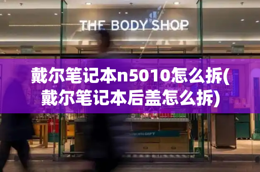 戴尔笔记本n5010怎么拆(戴尔笔记本后盖怎么拆)-第1张图片-星选测评