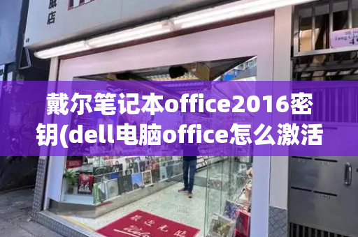 戴尔笔记本office2016密钥(dell电脑office怎么激活)