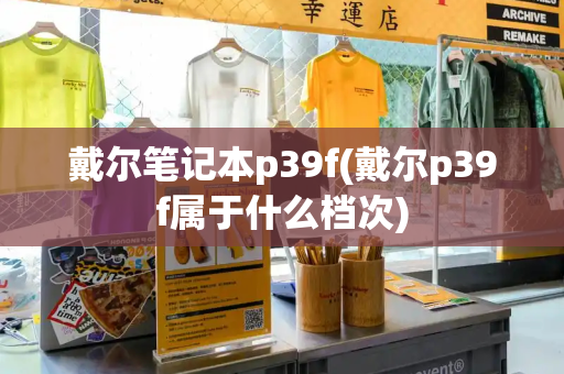 戴尔笔记本p39f(戴尔p39f属于什么档次)-第1张图片-星选测评
