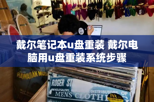 戴尔笔记本u盘重装 戴尔电脑用u盘重装系统步骤-第1张图片-星选测评