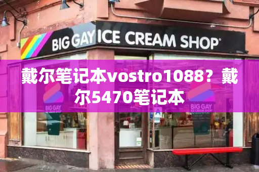 戴尔笔记本vostro1088？戴尔5470笔记本
