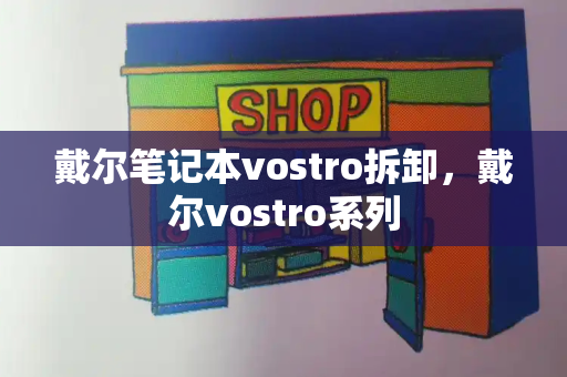戴尔笔记本vostro拆卸，戴尔vostro系列-第1张图片-星选测评